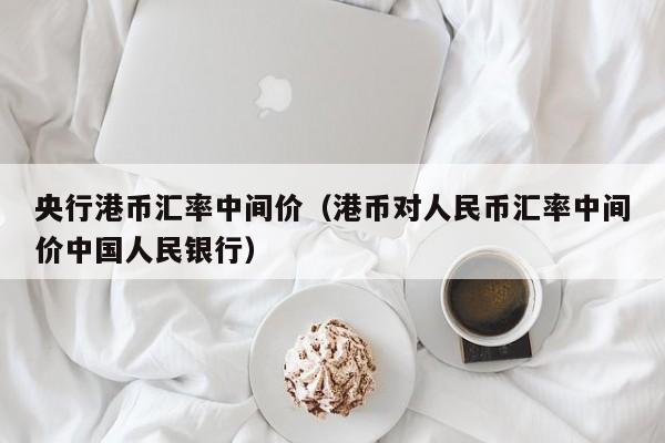 央行港币汇率中间价（港币对人民币汇率中间价中国人民银行）