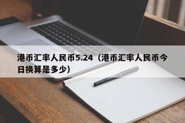 港币汇率人民币5.24（港币汇率人民币今日换算是多少）