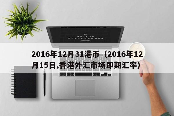 2016年12月31港币（2016年12月15日,香港外汇市场即期汇率）