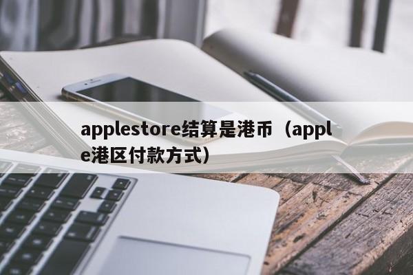 applestore结算是港币（apple港区付款方式）