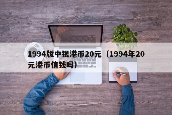 1994版中银港币20元（1994年20元港币值钱吗）