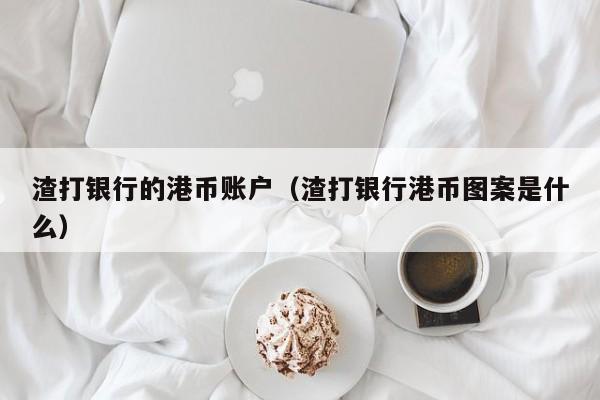 渣打银行的港币账户（渣打银行港币图案是什么）