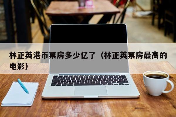 林正英港币票房多少亿了（林正英票房最高的电影）