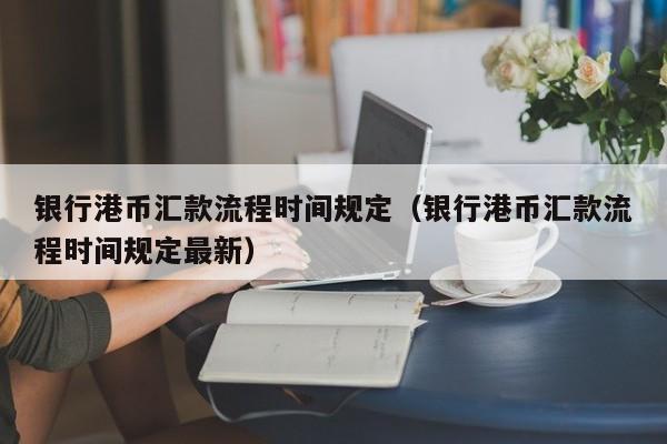 银行港币汇款流程时间规定（银行港币汇款流程时间规定最新）
