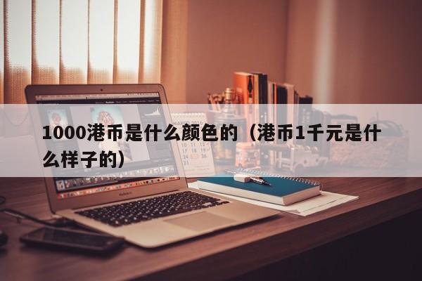 1000港币是什么颜色的（港币1千元是什么样子的）