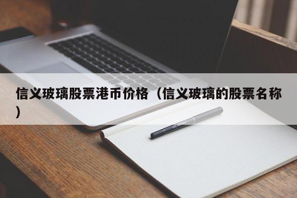信义玻璃股票港币价格（信义玻璃的股票名称）