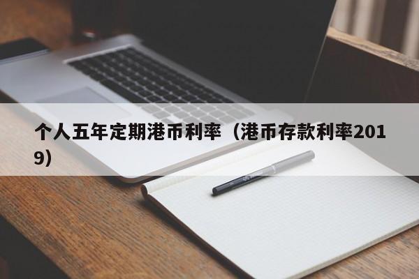 个人五年定期港币利率（港币存款利率2019）