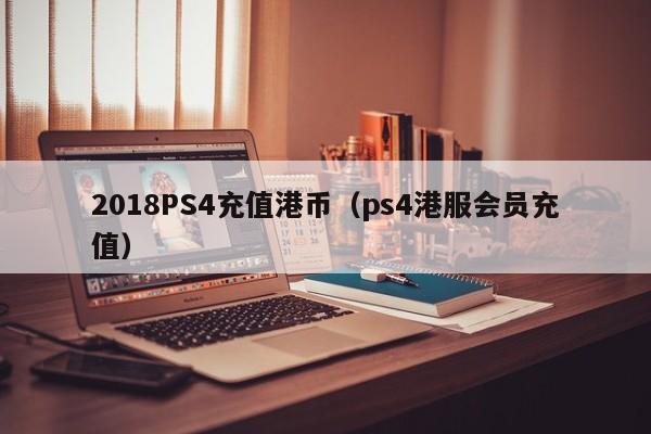 2018PS4充值港币（ps4港服会员充值）