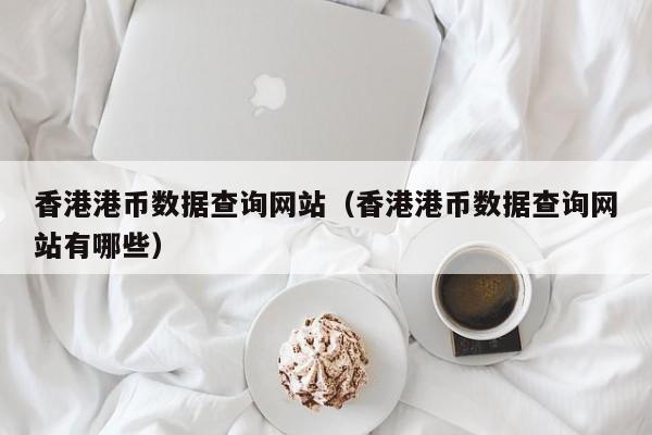香港港币数据查询网站（香港港币数据查询网站有哪些）