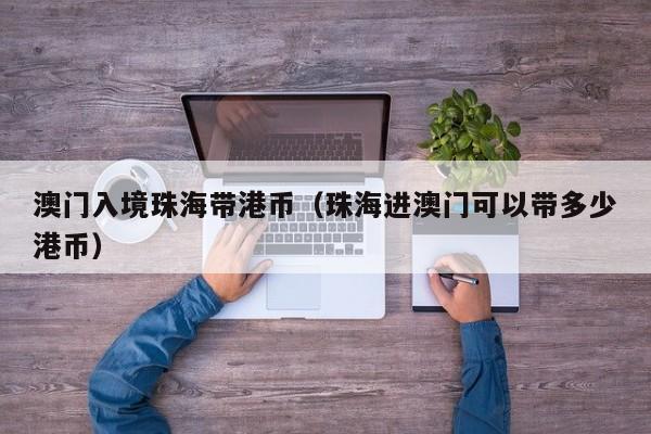 澳门入境珠海带港币（珠海进澳门可以带多少港币）