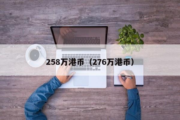 258万港币（276万港币）