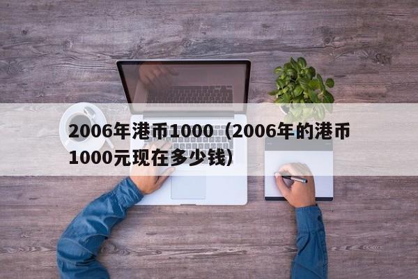 2006年港币1000（2006年的港币1000元现在多少钱）