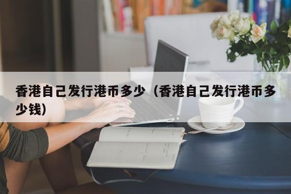 香港自己发行港币多少（香港自己发行港币多少钱）