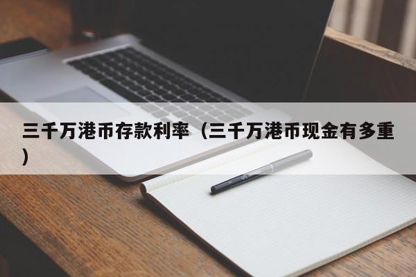 三千万港币存款利率（三千万港币现金有多重）