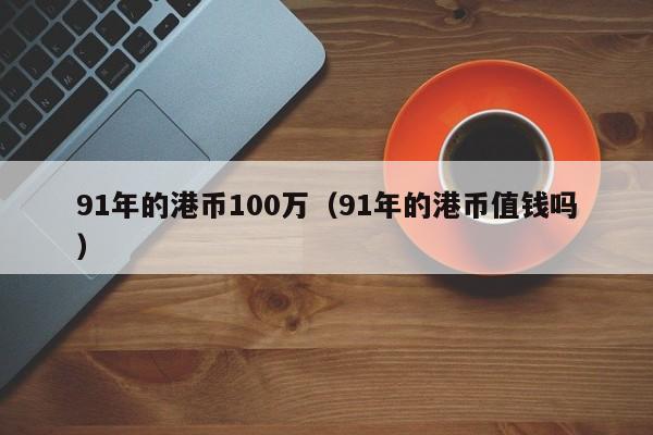 91年的港币100万（91年的港币值钱吗）