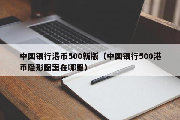 中国银行港币500新版（中国银行500港币隐形图案在哪里）