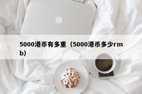 5000港币有多重（5000港币多少rmb）