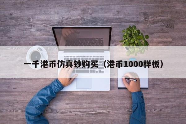 一千港币仿真钞购买（港币1000样板）