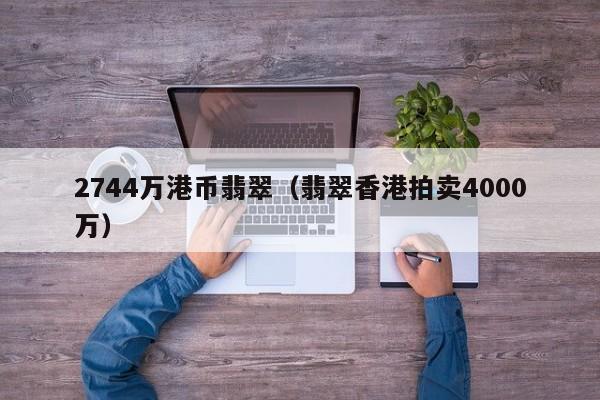 2744万港币翡翠（翡翠香港拍卖4000万）
