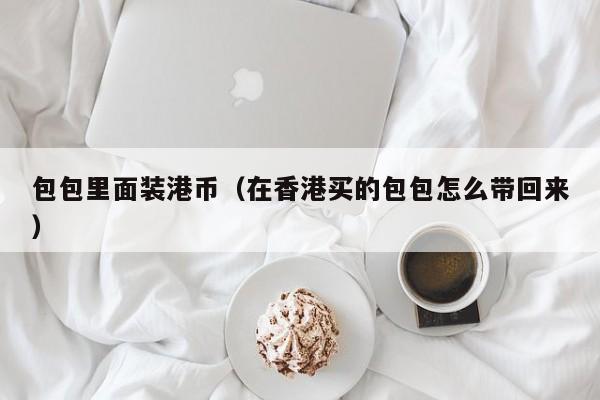 包包里面装港币（在香港买的包包怎么带回来）