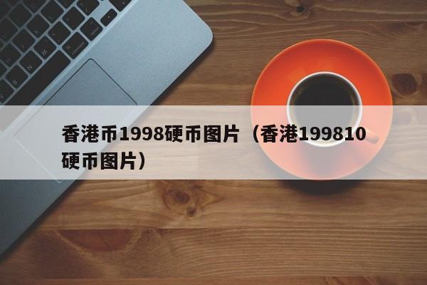 香港币1998硬币图片（香港199810硬币图片）