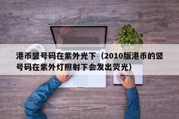 港币竖号码在紫外光下（2010版港币的竖号码在紫外灯照射下会发出荧光）