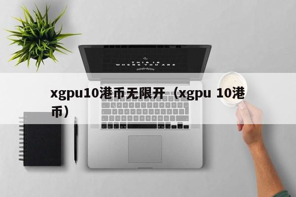 xgpu10港币无限开（xgpu 10港币）