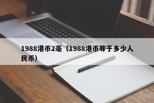 1988港币2毫（1988港币等于多少人民币）