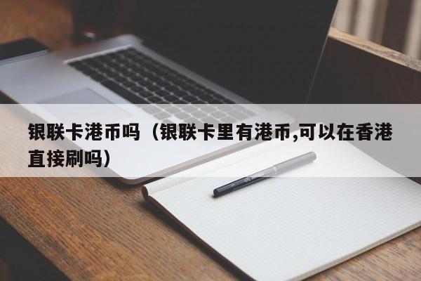 银联卡港币吗（银联卡里有港币,可以在香港直接刷吗）