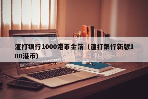 渣打银行1000港币金箔（渣打银行新版100港币）