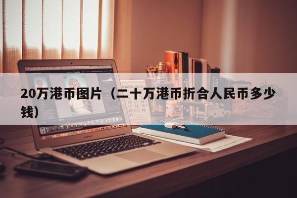 20万港币图片（二十万港币折合人民币多少钱）