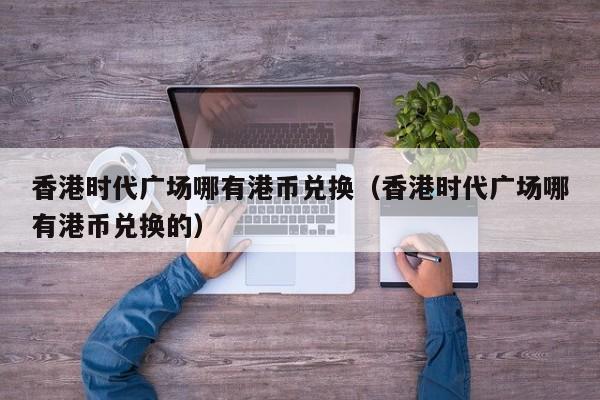 香港时代广场哪有港币兑换（香港时代广场哪有港币兑换的）