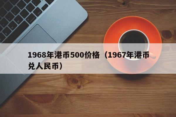 1968年港币500价格（1967年港币兑人民币）