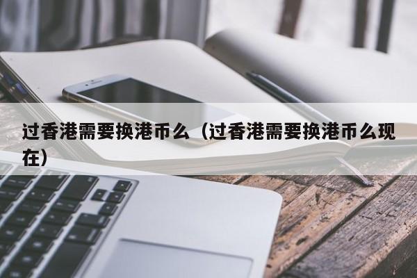 过香港需要换港币么（过香港需要换港币么现在）