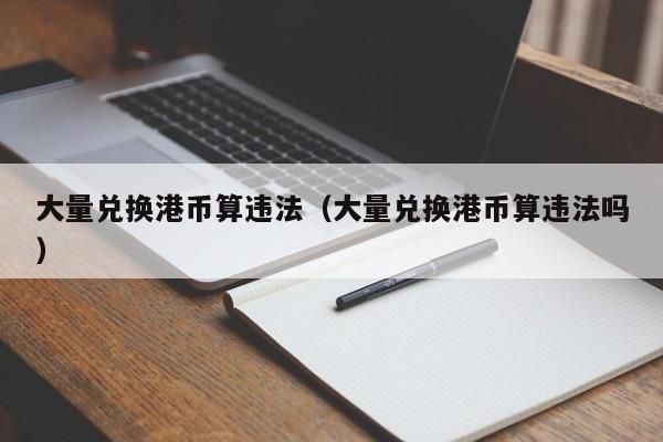 大量兑换港币算违法（大量兑换港币算违法吗）