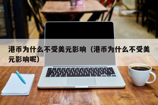 港币为什么不受美元影响（港币为什么不受美元影响呢）