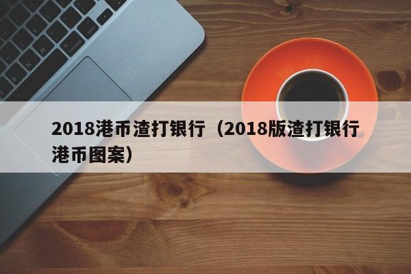 2018港币渣打银行（2018版渣打银行港币图案）