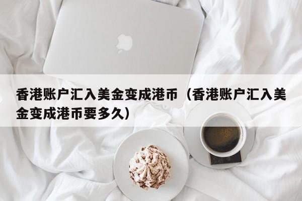 香港账户汇入美金变成港币（香港账户汇入美金变成港币要多久）