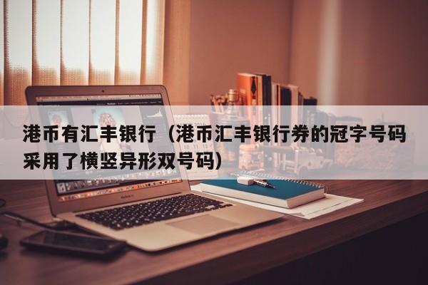 港币有汇丰银行（港币汇丰银行券的冠字号码采用了横竖异形双号码）