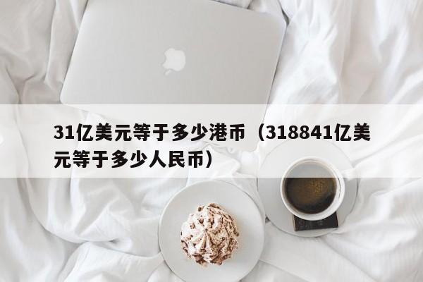 31亿美元等于多少港币（318841亿美元等于多少人民币）