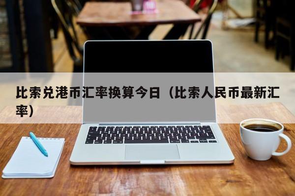 比索兑港币汇率换算今日（比索人民币最新汇率）