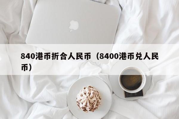 840港币折合人民币（8400港币兑人民币）