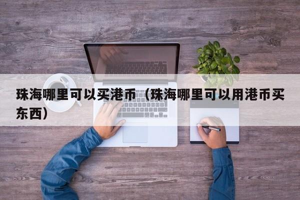 珠海哪里可以买港币（珠海哪里可以用港币买东西）