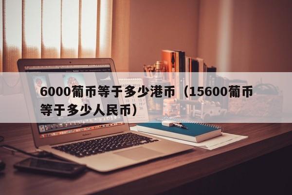 6000葡币等于多少港币（15600葡币等于多少人民币）