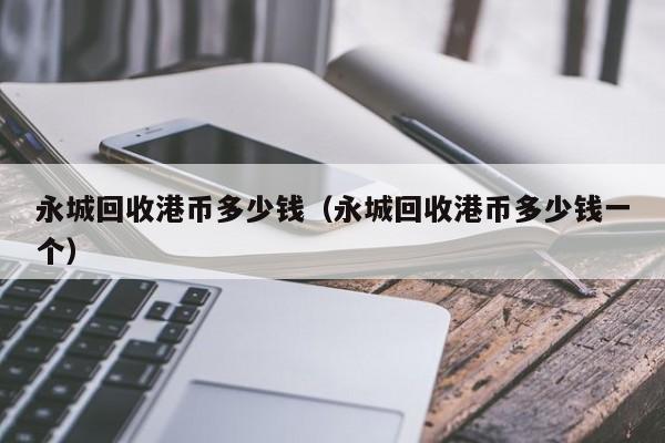永城回收港币多少钱（永城回收港币多少钱一个）