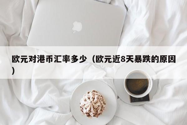 欧元对港币汇率多少（欧元近8天暴跌的原因）