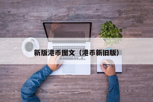 新版港币图文（港币新旧版）