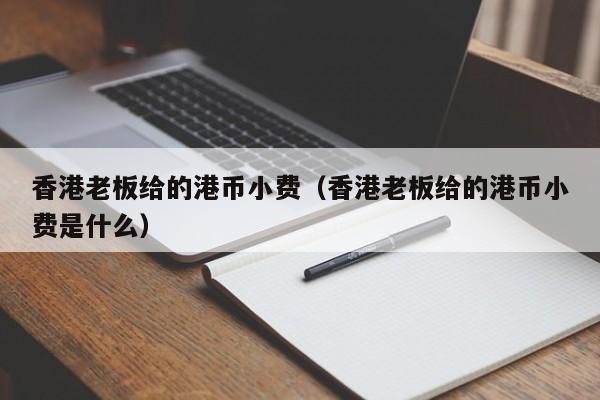 香港老板给的港币小费（香港老板给的港币小费是什么）
