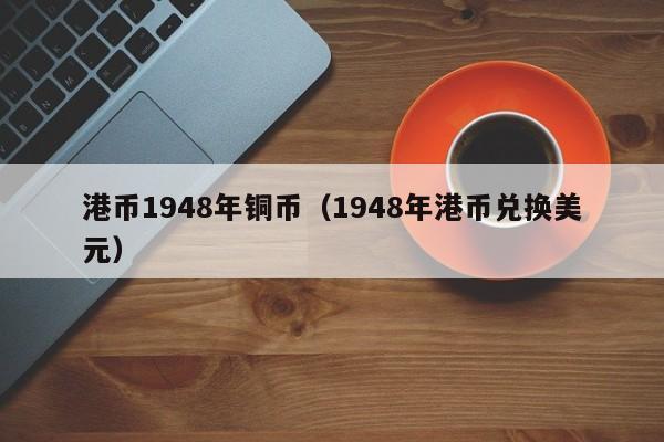 港币1948年铜币（1948年港币兑换美元）