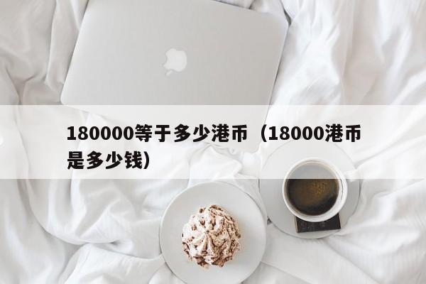 180000等于多少港币（18000港币是多少钱）
